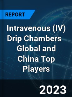 Intravenous Drip Chambers Global and China Top Players Market