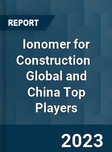 Ionomer for Construction Global and China Top Players Market