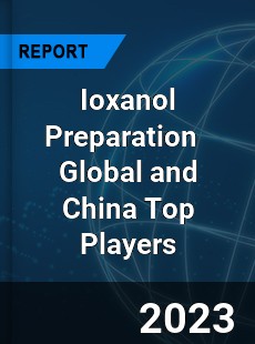 Ioxanol Preparation Global and China Top Players Market