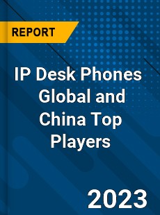 IP Desk Phones Global and China Top Players Market