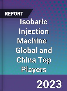 Isobaric Injection Machine Global and China Top Players Market