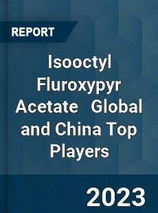 Isooctyl Fluroxypyr Acetate Global and China Top Players Market