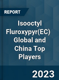 Isooctyl Fluroxypyr Global and China Top Players Market