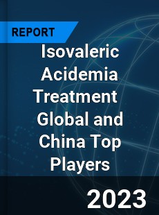 Isovaleric Acidemia Treatment Global and China Top Players Market