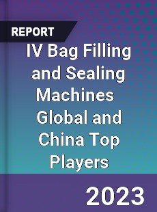 IV Bag Filling and Sealing Machines Global and China Top Players Market