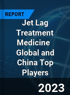 Jet Lag Treatment Medicine Global and China Top Players Market