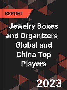 Jewelry Boxes and Organizers Global and China Top Players Market