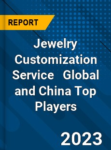 Jewelry Customization Service Global and China Top Players Market