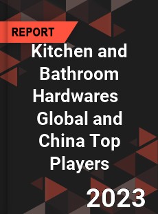 Kitchen and Bathroom Hardwares Global and China Top Players Market