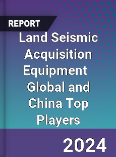 Land Seismic Acquisition Equipment Global and China Top Players Market