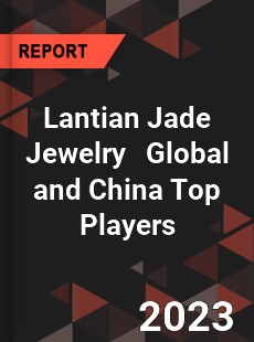 Lantian Jade Jewelry Global and China Top Players Market