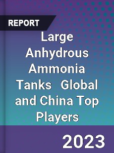 Large Anhydrous Ammonia Tanks Global and China Top Players Market