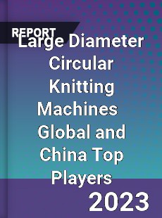 Large Diameter Circular Knitting Machines Global and China Top Players Market