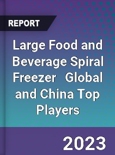 Large Food and Beverage Spiral Freezer Global and China Top Players Market