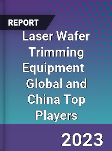 Laser Wafer Trimming Equipment Global and China Top Players Market