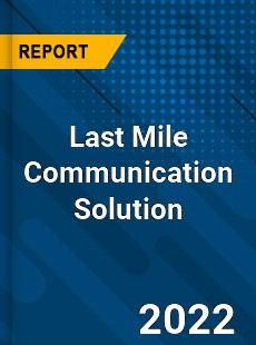 Last Mile Communication Solution Market