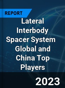 Lateral Interbody Spacer System Global and China Top Players Market