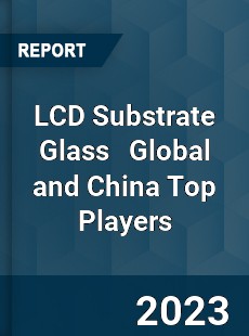 LCD Substrate Glass Global and China Top Players Market