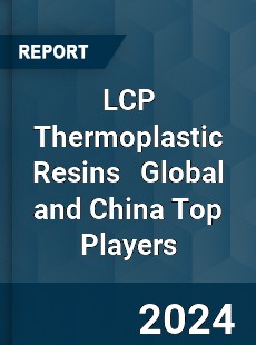 LCP Thermoplastic Resins Global and China Top Players Market