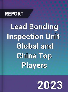 Lead Bonding Inspection Unit Global and China Top Players Market