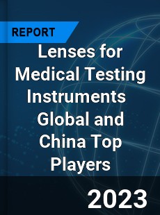 Lenses for Medical Testing Instruments Global and China Top Players Market