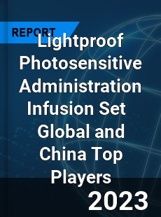 Lightproof Photosensitive Administration Infusion Set Global and China Top Players Market