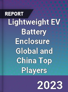 Lightweight EV Battery Enclosure Global and China Top Players Market