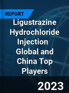 Ligustrazine Hydrochloride Injection Global and China Top Players Market