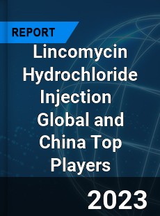 Lincomycin Hydrochloride Injection Global and China Top Players Market