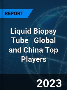 Liquid Biopsy Tube Global and China Top Players Market