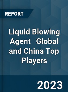 Liquid Blowing Agent Global and China Top Players Market