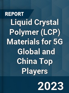 Liquid Crystal Polymer Materials for 5G Global and China Top Players Market