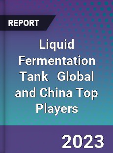 Liquid Fermentation Tank Global and China Top Players Market