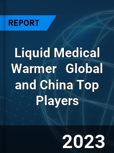 Liquid Medical Warmer Global and China Top Players Market