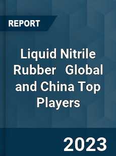 Liquid Nitrile Rubber Global and China Top Players Market