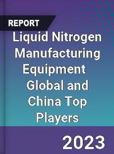 Liquid Nitrogen Manufacturing Equipment Global and China Top Players Market