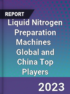 Liquid Nitrogen Preparation Machines Global and China Top Players Market