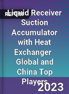 Liquid Receiver Suction Accumulator with Heat Exchanger Global and China Top Players Market