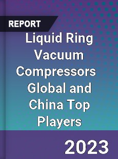 Liquid Ring Vacuum Compressors Global and China Top Players Market