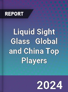 Liquid Sight Glass Global and China Top Players Market