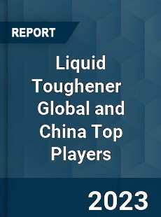 Liquid Toughener Global and China Top Players Market