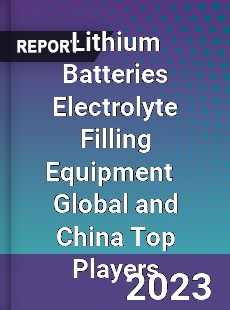 Lithium Batteries Electrolyte Filling Equipment Global and China Top Players Market