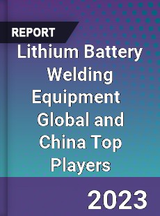 Lithium Battery Welding Equipment Global and China Top Players Market