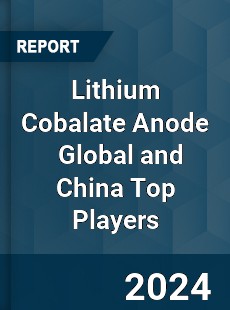 Lithium Cobalate Anode Global and China Top Players Market