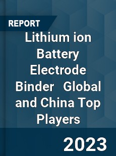 Lithium ion Battery Electrode Binder Global and China Top Players Market