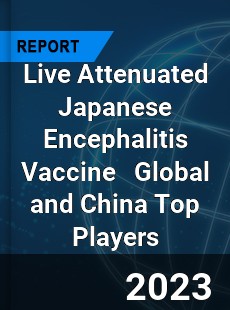 Live Attenuated Japanese Encephalitis Vaccine Global and China Top Players Market