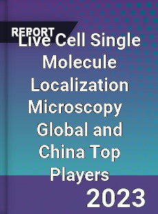 Live Cell Single Molecule Localization Microscopy Global and China Top Players Market