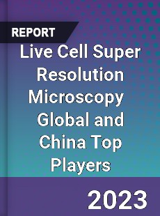 Live Cell Super Resolution Microscopy Global and China Top Players Market