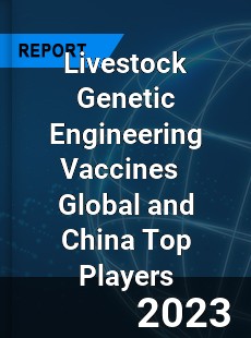 Livestock Genetic Engineering Vaccines Global and China Top Players Market