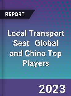 Local Transport Seat Global and China Top Players Market